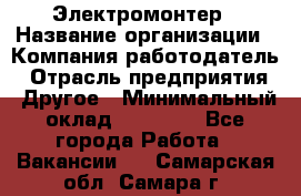 Электромонтер › Название организации ­ Компания-работодатель › Отрасль предприятия ­ Другое › Минимальный оклад ­ 28 000 - Все города Работа » Вакансии   . Самарская обл.,Самара г.